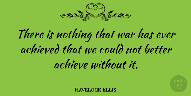 Havelock Ellis Quote About Peace, War, Achieve: There Is Nothing That War...