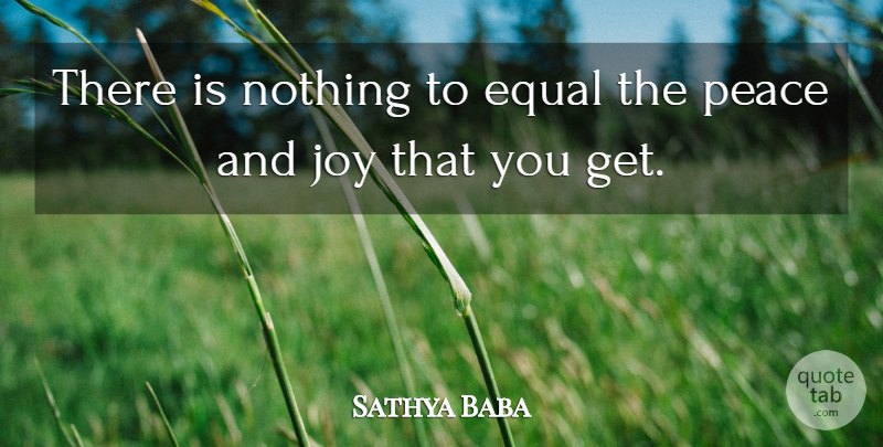 Sathya Baba Quote About Equal, Joy, Peace: There Is Nothing To Equal...