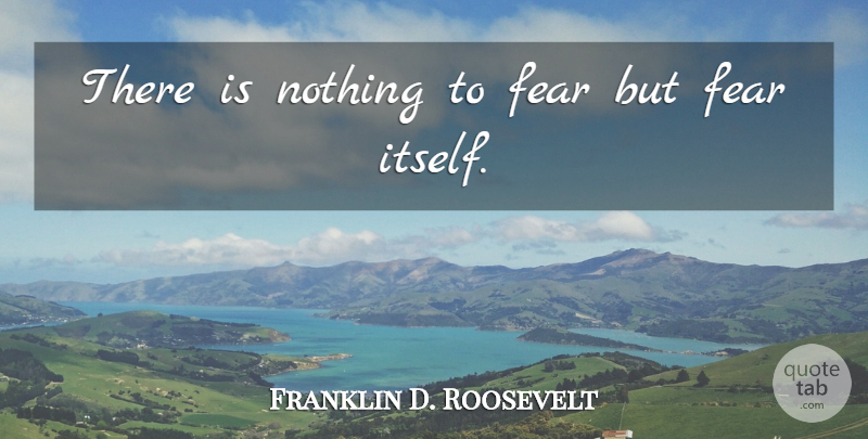 Franklin D. Roosevelt Quote About American President, Fear: There Is Nothing To Fear...