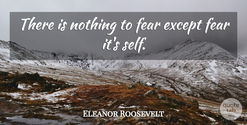 Eleanor Roosevelt Quote About Inspirational, Self, Courageous: There Is Nothing To Fear...