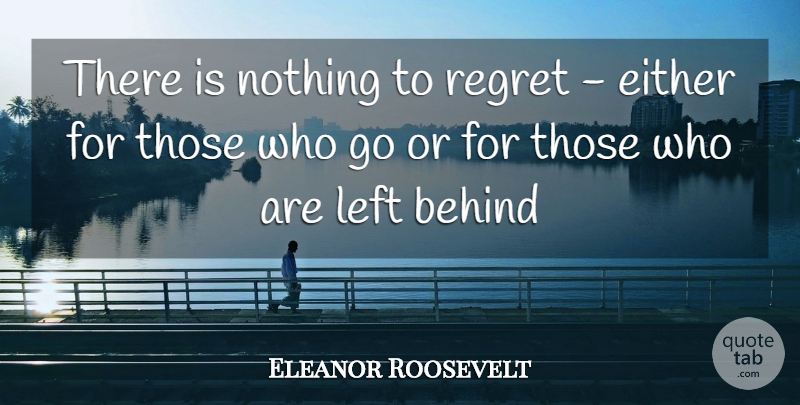 Eleanor Roosevelt Quote About Regret, Left Behind, Behinds: There Is Nothing To Regret...