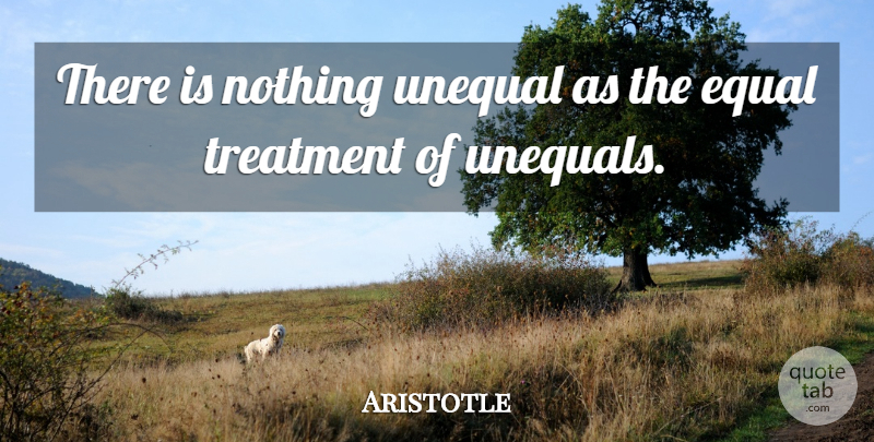 Aristotle Quote About Equal Treatment, Treatment, Equal: There Is Nothing Unequal As...