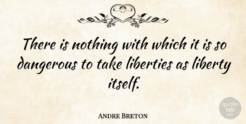 Andre Breton Quote About Liberty, Danger, Dangerous: There Is Nothing With Which...
