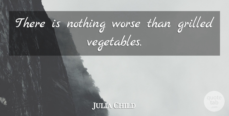 Julia Child Quote About Vegetables: There Is Nothing Worse Than...