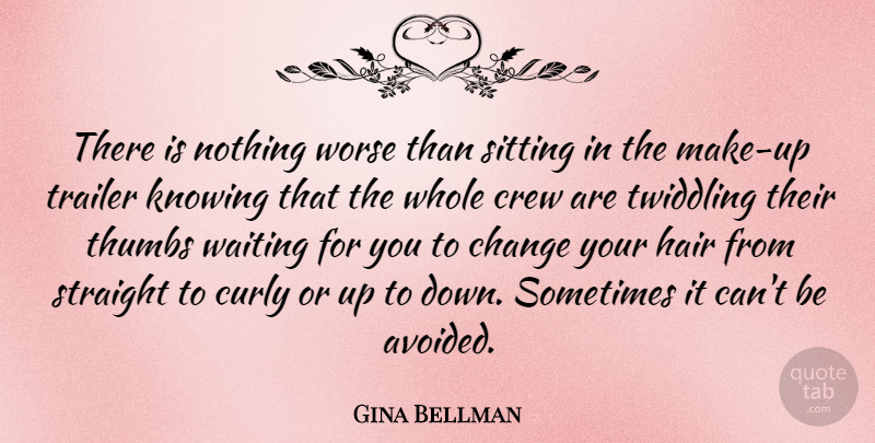 Gina Bellman Quote About Change, Crew, Curly, Knowing, Sitting: There Is Nothing Worse Than...