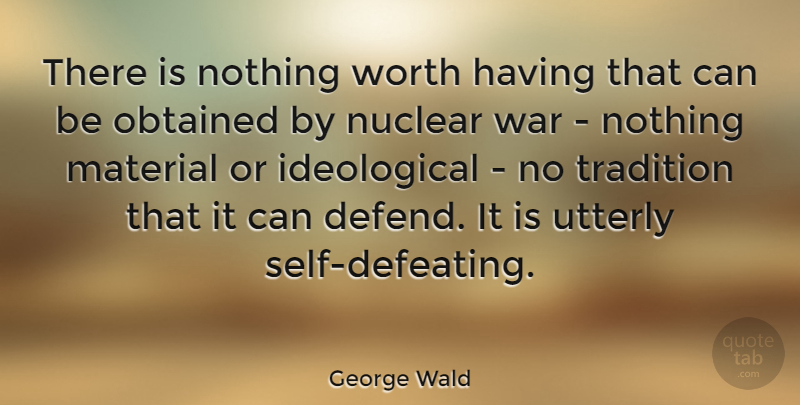 George Wald Quote About Material, Nuclear, Obtained, Tradition, Utterly: There Is Nothing Worth Having...