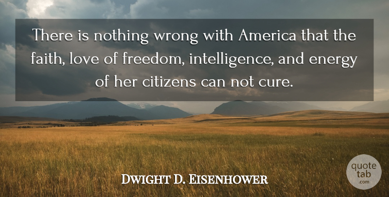 Dwight D. Eisenhower Quote About America, Citizens, Cute Love, Energy, Love: There Is Nothing Wrong With...
