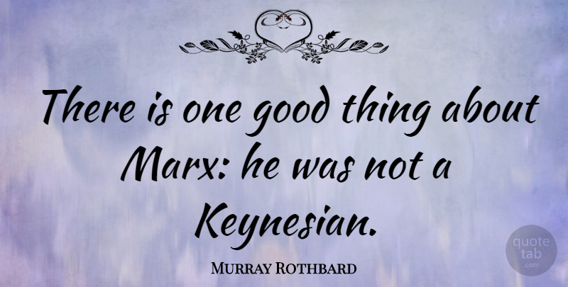 Murray Rothbard Quote About Liberty, Economic, Good Things: There Is One Good Thing...