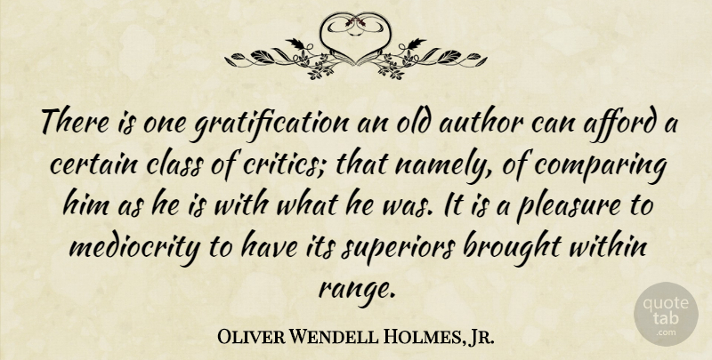 Oliver Wendell Holmes, Jr. Quote About Class, Criticism, Mediocrity: There Is One Gratification An...
