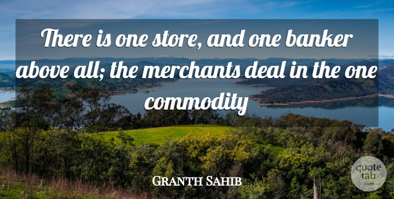 Granth Sahib Quote About Above, Banker, Commodity, Deal: There Is One Store And...