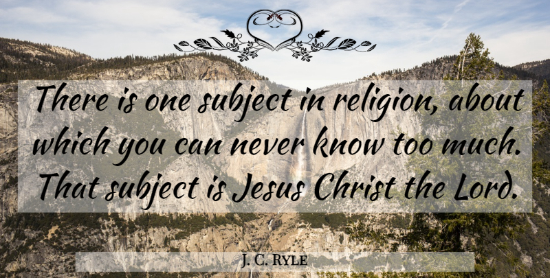 J. C. Ryle Quote About Jesus, Too Much, Christ: There Is One Subject In...