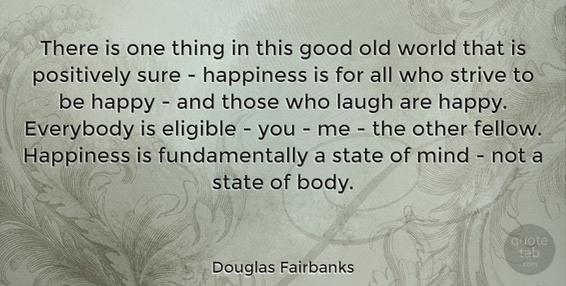 Douglas Fairbanks Quote About Eligible, Everybody, Good, Happiness, Laugh: There Is One Thing In...