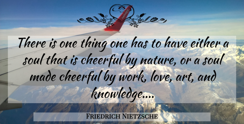 Friedrich Nietzsche Quote About Art, Knowledge, Soul: There Is One Thing One...