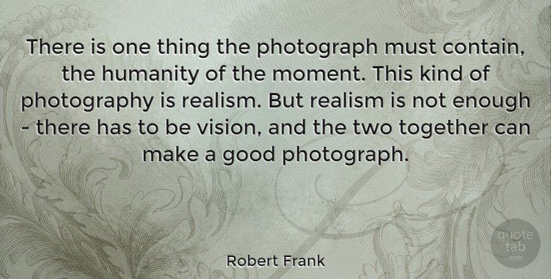 Robert Frank Quote About Photography, Two, Humanity: There Is One Thing The...