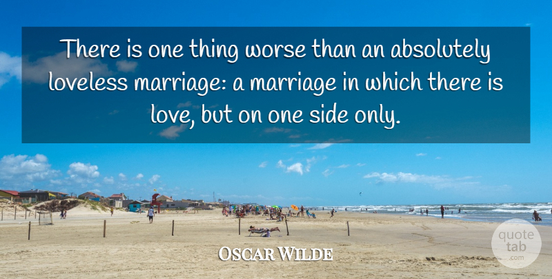 Oscar Wilde Quote About Sides, Loveless, Ideal Husband: There Is One Thing Worse...