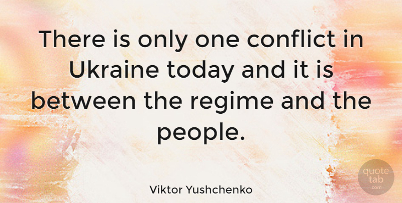 Viktor Yushchenko Quote About Ukraine, People, Today: There Is Only One Conflict...