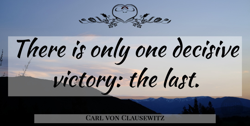 Carl von Clausewitz Quote About Military, Victory, Lasts: There Is Only One Decisive...