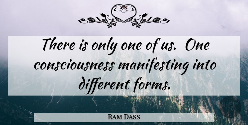 Ram Dass Quote About Different, Consciousness, Form: There Is Only One Of...