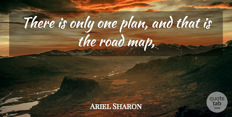 Ariel Sharon Quote About Road: There Is Only One Plan...