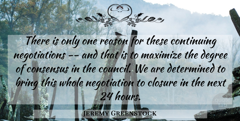 Jeremy Greenstock Quote About Bring, Closure, Consensus, Continuing, Degree: There Is Only One Reason...