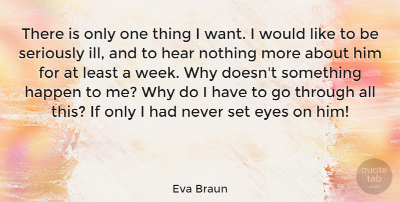 Eva Braun Quote About Eye, Want, Week: There Is Only One Thing...