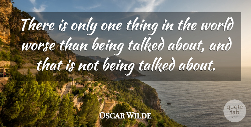 Oscar Wilde Quote About Talked, Worse: There Is Only One Thing...