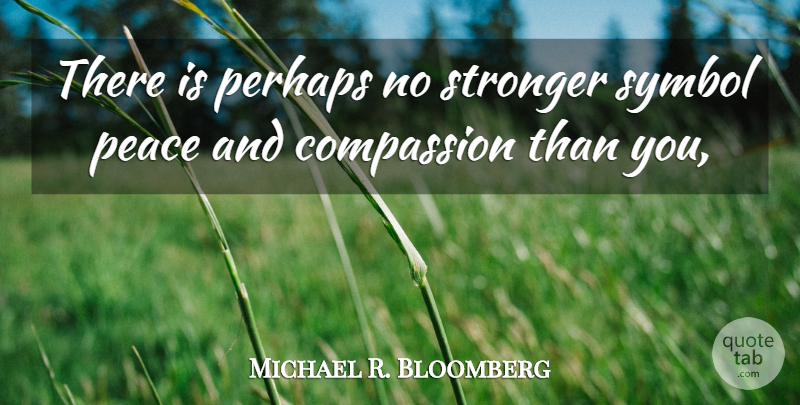 Michael R. Bloomberg Quote About Compassion, Peace, Perhaps, Stronger, Symbol: There Is Perhaps No Stronger...