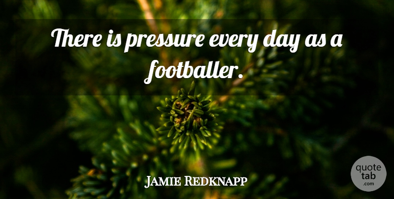 Jamie Redknapp Quote About Pressure, Footballer: There Is Pressure Every Day...