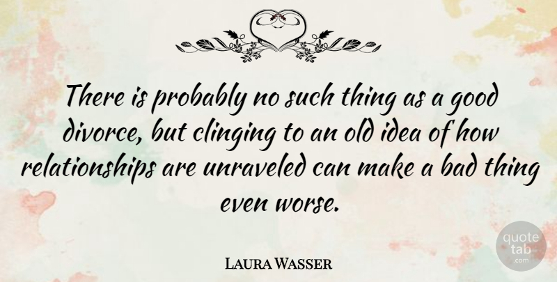 Laura Wasser Quote About Bad, Good, Relationships: There Is Probably No Such...