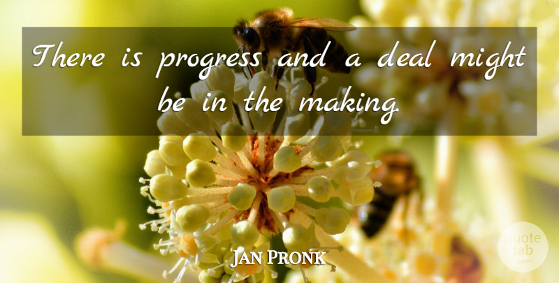 Jan Pronk Quote About Deal, Might, Progress: There Is Progress And A...