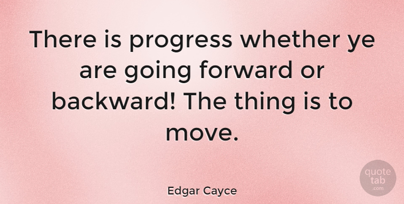 Edgar Cayce Quote About Moving, Progress, Forward Progress: There Is Progress Whether Ye...