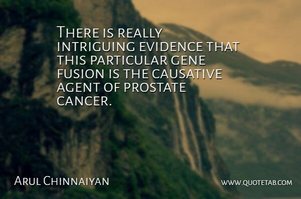 Arul Chinnaiyan Quote About Agent, Evidence, Fusion, Gene, Intriguing: There Is Really Intriguing Evidence...