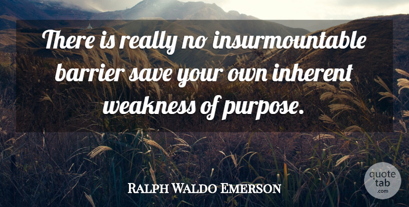 Ralph Waldo Emerson Quote About Weakness, Purpose, Inherent: There Is Really No Insurmountable...
