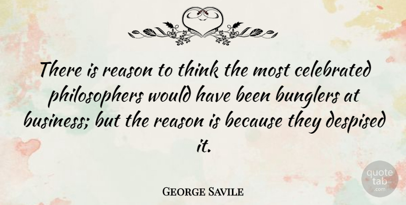 George Savile Quote About Business, Celebrated, Despised, Reason: There Is Reason To Think...