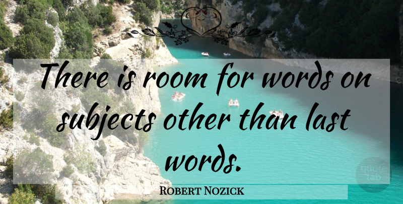Robert Nozick Quote About Rooms, Lasts, Last Words: There Is Room For Words...