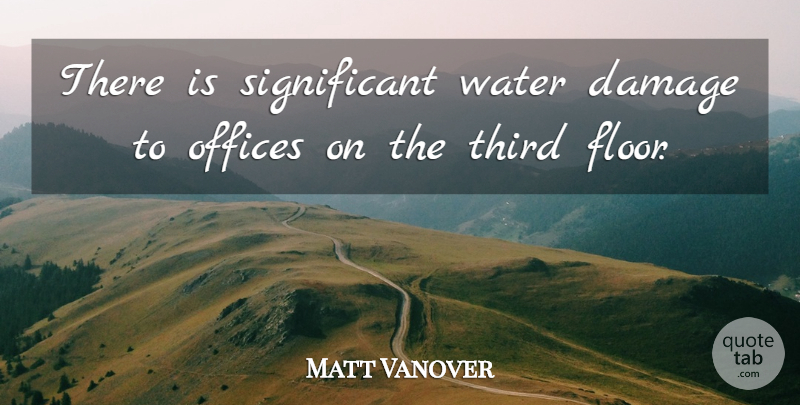 Matt Vanover Quote About Damage, Offices, Third, Water: There Is Significant Water Damage...