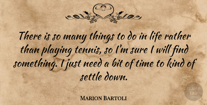 Marion Bartoli Quote About Bit, Life, Playing, Rather, Settle: There Is So Many Things...