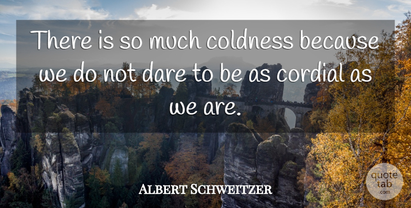 Albert Schweitzer Quote About Carpe Diem, Dare, Carpe: There Is So Much Coldness...