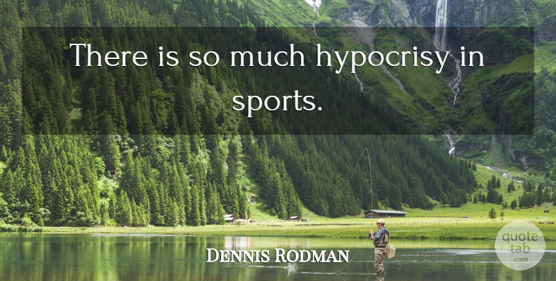 Dennis Rodman Quote About Basketball, Sports, Hypocrisy: There Is So Much Hypocrisy...