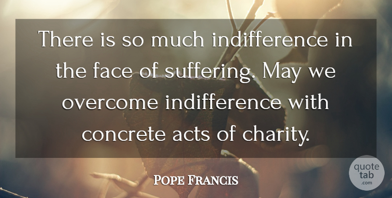 Pope Francis Quote About Suffering, Overcoming, Charity: There Is So Much Indifference...