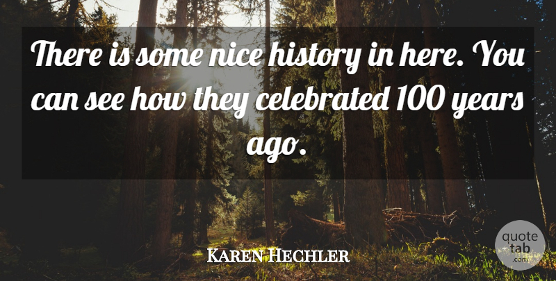 Karen Hechler Quote About Celebrated, History, Nice: There Is Some Nice History...