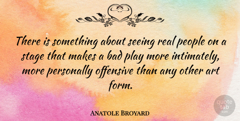 Anatole Broyard Quote About Art, Real, Play: There Is Something About Seeing...