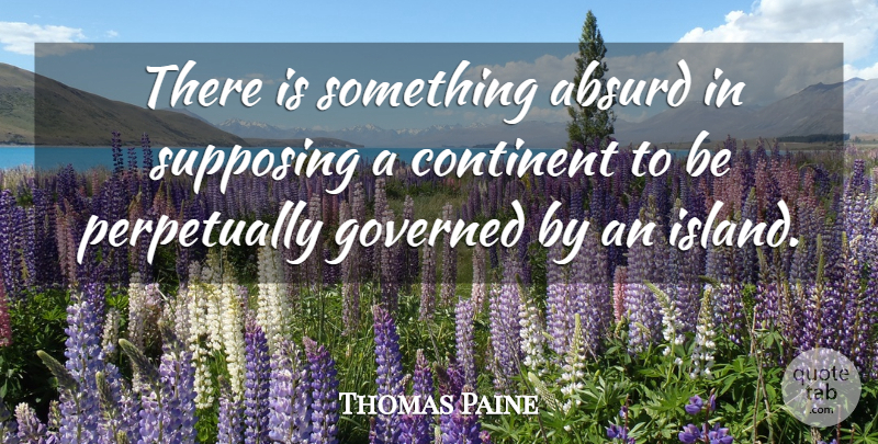Thomas Paine Quote About Supposing That, Islands, Absurd: There Is Something Absurd In...