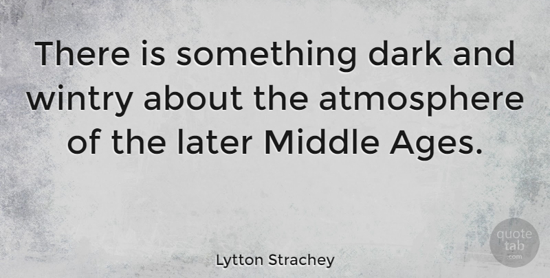 Lytton Strachey Quote About Dark, Atmosphere, Age: There Is Something Dark And...