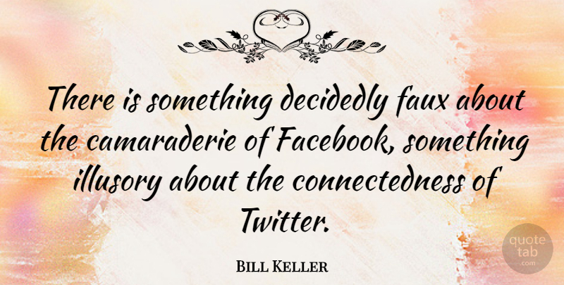 Bill Keller Quote About Camaraderie, Illusory, Faux: There Is Something Decidedly Faux...