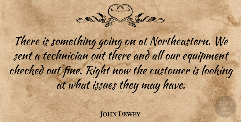 John Dewey Quote About Checked, Customer, Equipment, Issues, Looking: There Is Something Going On...