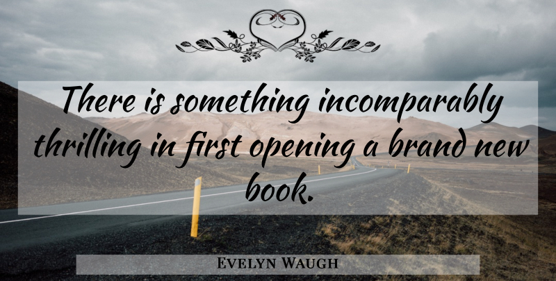 Evelyn Waugh Quote About Book, Firsts, Opening: There Is Something Incomparably Thrilling...
