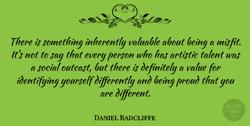 Daniel Radcliffe Quote About Different, Proud, Artistic: There Is Something Inherently Valuable...