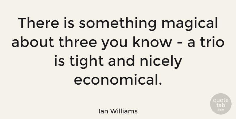Ian Williams Quote About Nicely, Tight: There Is Something Magical About...