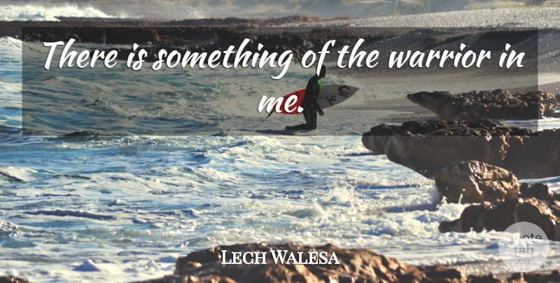 Lech Walesa Quote About Warrior: There Is Something Of The...